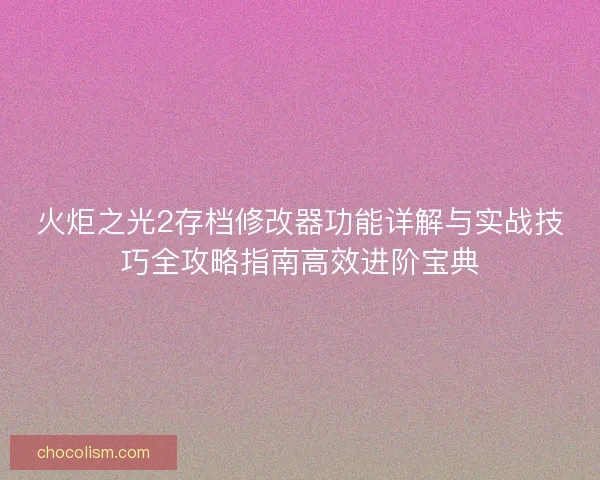 火炬之光2存档修改器功能详解与实战技巧全攻略指南高效进阶宝典