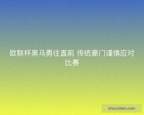 欧联杯黑马勇往直前 传统豪门谨慎应对比赛