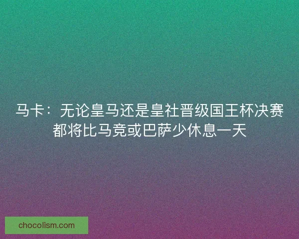 马卡：无论皇马还是皇社晋级国王杯决赛都将比马竞或巴萨少休息一天